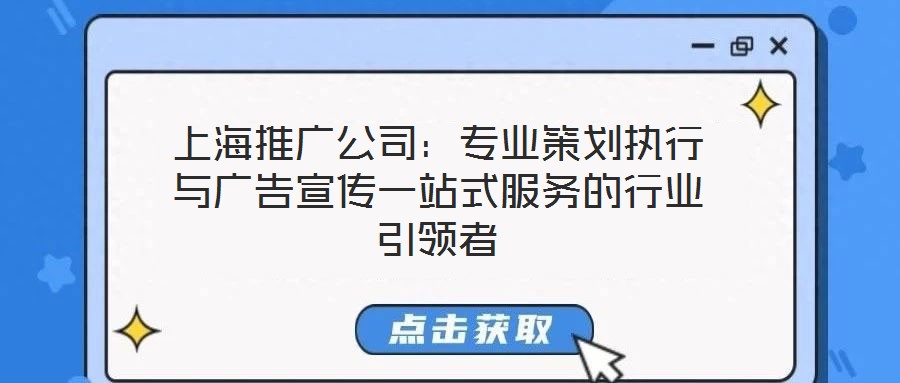 上海推廣公司：專業(yè)策劃執(zhí)行與廣告宣傳一站式服務(wù)的行業(yè)引領(lǐng)者