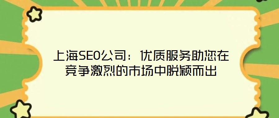 上海SEO公司：優(yōu)質(zhì)服務(wù)助您在競(jìng)爭(zhēng)激烈的市場(chǎng)中脫穎而出