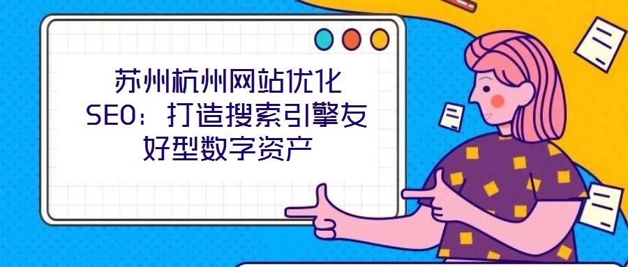 蘇州杭州網(wǎng)站優(yōu)化SEO：打造搜索引擎友好型數(shù)字資產(chǎn)
