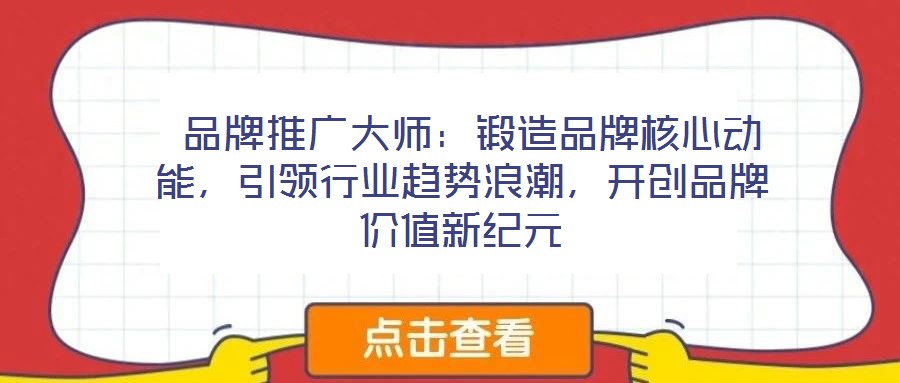  品牌推廣大師：鍛造品牌核心動能，引領(lǐng)行業(yè)趨勢浪潮，開創(chuàng)品牌價值新紀(jì)元