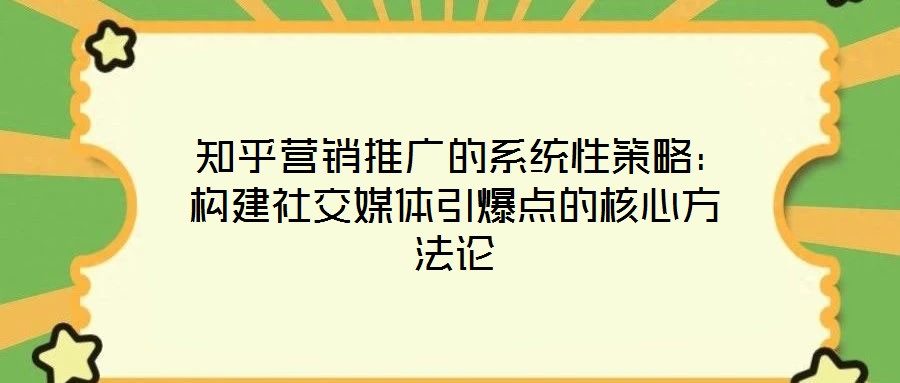  知乎營銷推廣的系統(tǒng)性策略：構建社交媒體引爆點的核心方法論