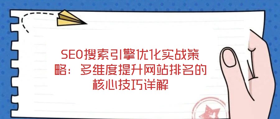SEO搜索引擎優(yōu)化實(shí)戰(zhàn)策略：多維度提升網(wǎng)站排名的核心技巧詳解