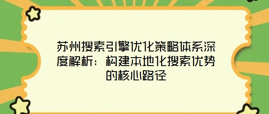 蘇州搜索引擎優(yōu)化策略體系深度解析：構(gòu)建本地化搜索優(yōu)勢(shì)的核心路徑