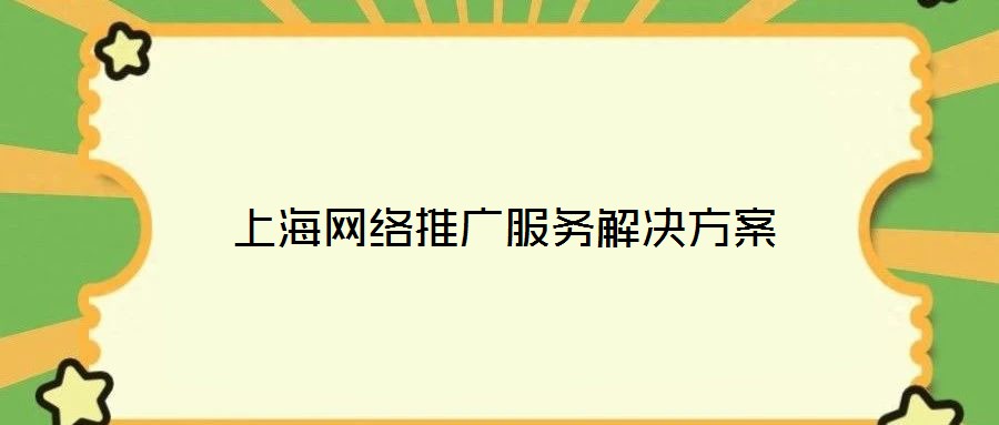 上海網(wǎng)絡(luò)推廣服務(wù)解決方案