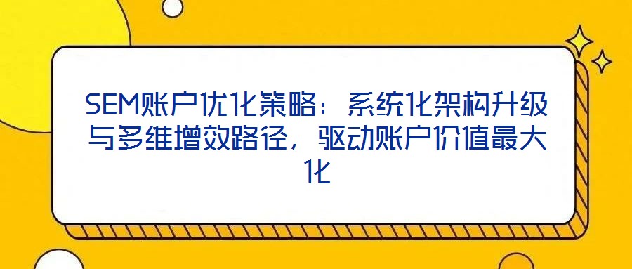 SEM賬戶優(yōu)化策略：系統(tǒng)化架構(gòu)升級與多維增效路徑，驅(qū)動賬戶價值最大化