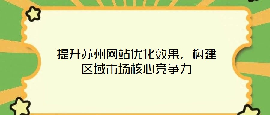 提升蘇州網(wǎng)站優(yōu)化效果，構(gòu)建區(qū)域市場核心競爭力