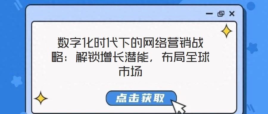 數(shù)字化時(shí)代下的網(wǎng)絡(luò)營(yíng)銷戰(zhàn)略：解鎖增長(zhǎng)潛能，布局全球市場(chǎng)