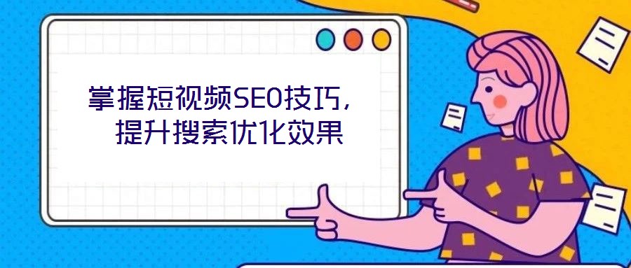 掌握短視頻SEO技巧，提升搜索優(yōu)化效果