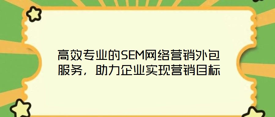 高效專業(yè)的SEM網(wǎng)絡(luò)營銷外包服務(wù)，助力企業(yè)實現(xiàn)營銷目標(biāo)