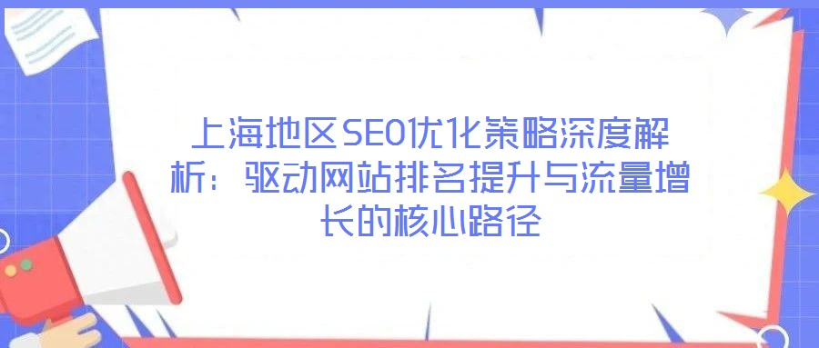 上海地區(qū)SEO優(yōu)化策略深度解析：驅(qū)動網(wǎng)站排名提升與流量增長的核心路徑
