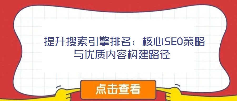  提升搜索引擎排名：核心SEO策略與優(yōu)質(zhì)內(nèi)容構(gòu)建路徑
