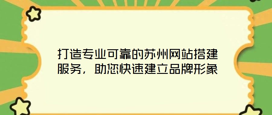 打造專業(yè)可靠的蘇州網(wǎng)站搭建服務，助您快速建立品牌形象
