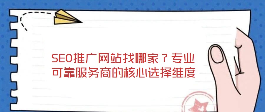 SEO推廣網(wǎng)站找哪家？專業(yè)可靠服務(wù)商的核心選擇維度