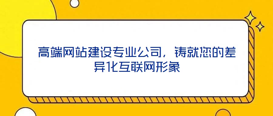高端網(wǎng)站建設(shè)專(zhuān)業(yè)公司，鑄就您的差異化互聯(lián)網(wǎng)形象
