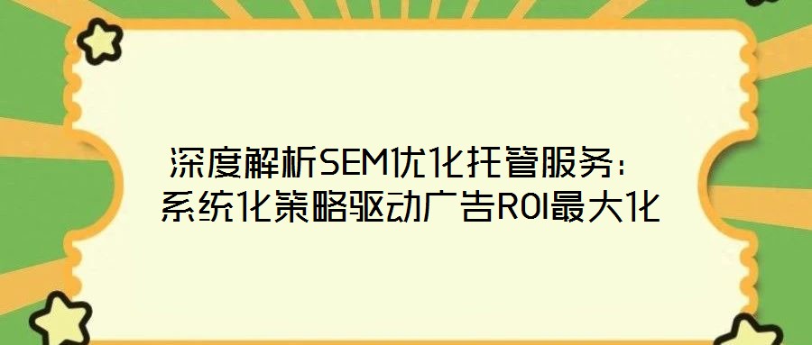 深度解析SEM優(yōu)化托管服務(wù)：系統(tǒng)化策略驅(qū)動廣告ROI最大化