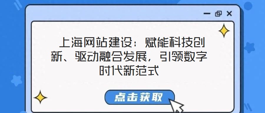  上海網(wǎng)站建設(shè)：賦能科技創(chuàng)新、驅(qū)動(dòng)融合發(fā)展，引領(lǐng)數(shù)字時(shí)代新范式