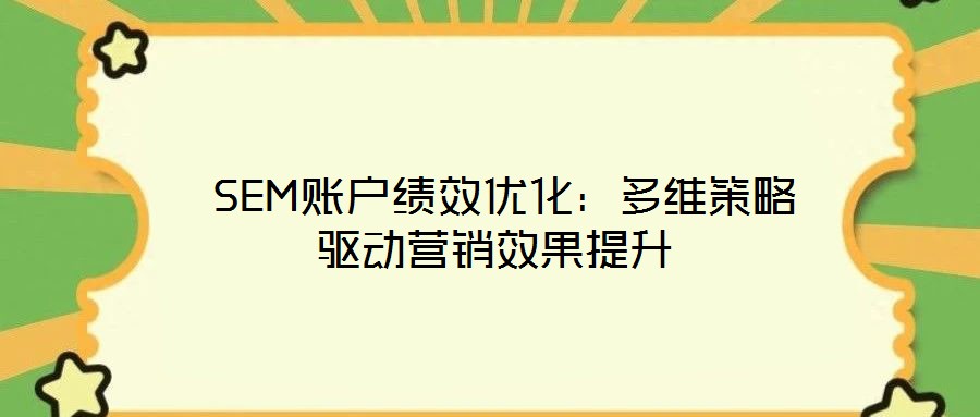  SEM賬戶績(jī)效優(yōu)化：多維策略驅(qū)動(dòng)營(yíng)銷效果提升
