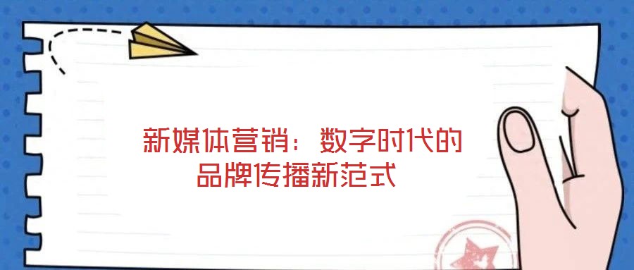  新媒體營銷：數(shù)字時代的品牌傳播新范式