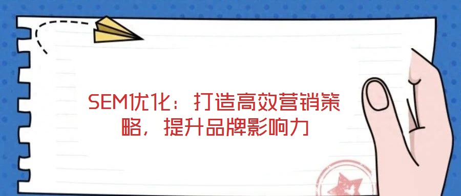 SEM優(yōu)化：打造高效營銷策略，提升品牌影響力