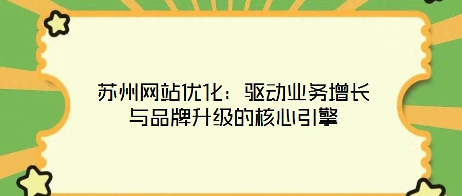 蘇州網(wǎng)站優(yōu)化：驅(qū)動業(yè)務(wù)增長與品牌升級的核心引擎