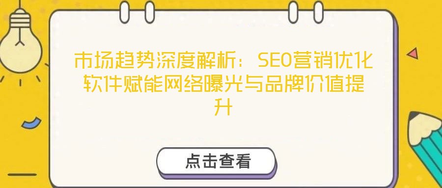 市場(chǎng)趨勢(shì)深度解析：SEO營(yíng)銷(xiāo)優(yōu)化軟件賦能網(wǎng)絡(luò)曝光與品牌價(jià)值提升