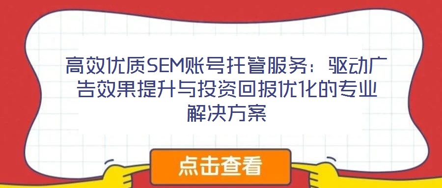 高效優(yōu)質(zhì)SEM賬號(hào)托管服務(wù)：驅(qū)動(dòng)廣告效果提升與投資回報(bào)優(yōu)化的專業(yè)解決方案