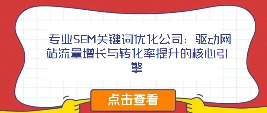 專業(yè)SEM關鍵詞優(yōu)化公司：驅(qū)動網(wǎng)站流量增長與轉(zhuǎn)化率提升的核心引擎