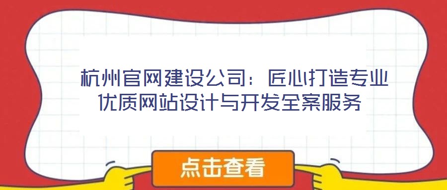  杭州官網(wǎng)建設(shè)公司：匠心打造專業(yè)優(yōu)質(zhì)網(wǎng)站設(shè)計(jì)與開發(fā)全案服務(wù)