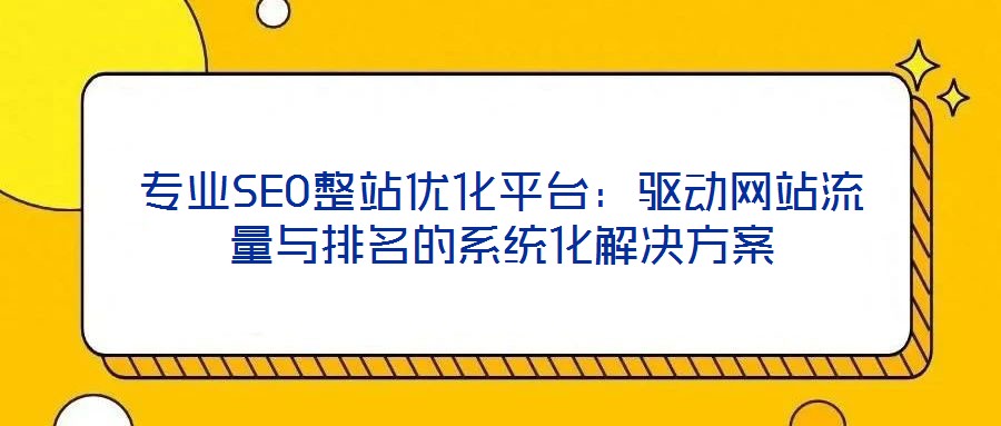 專(zhuān)業(yè)SEO整站優(yōu)化平臺(tái)：驅(qū)動(dòng)網(wǎng)站流量與排名的系統(tǒng)化解決方案