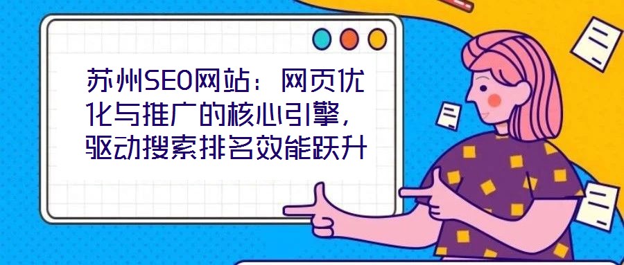蘇州SEO網(wǎng)站：網(wǎng)頁優(yōu)化與推廣的核心引擎，驅(qū)動(dòng)搜索排名效能躍升