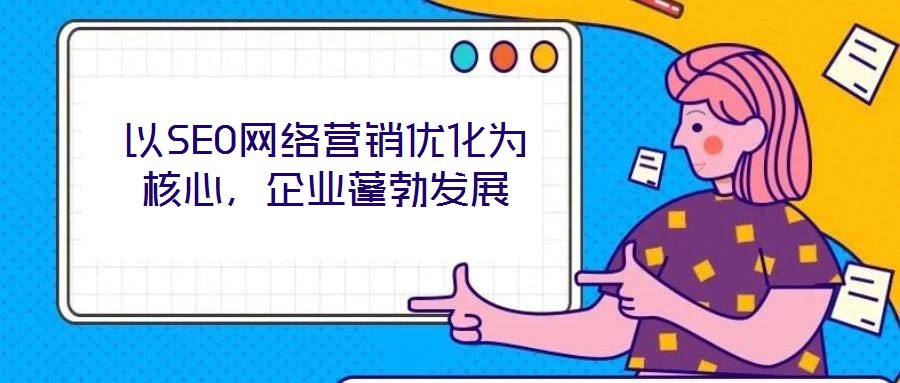 以SEO網(wǎng)絡營銷優(yōu)化為核心，企業(yè)蓬勃發(fā)展