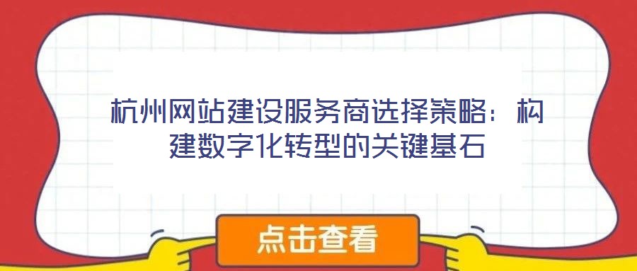 杭州網(wǎng)站建設(shè)服務(wù)商選擇策略：構(gòu)建數(shù)字化轉(zhuǎn)型的關(guān)鍵基石