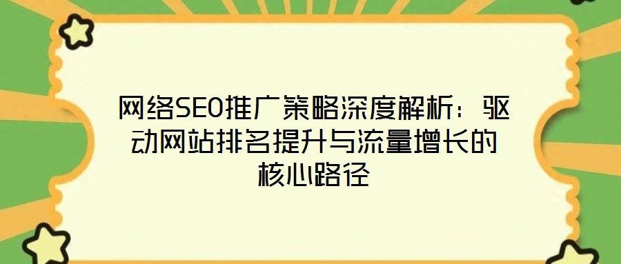 網(wǎng)絡(luò)SEO推廣策略深度解析：驅(qū)動網(wǎng)站排名提升與流量增長的核心路徑