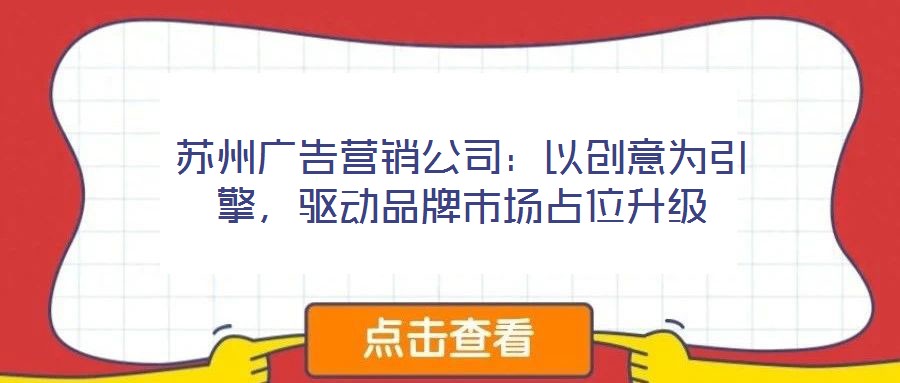 蘇州廣告營(yíng)銷(xiāo)公司：以創(chuàng)意為引擎，驅(qū)動(dòng)品牌市場(chǎng)占位升級(jí)