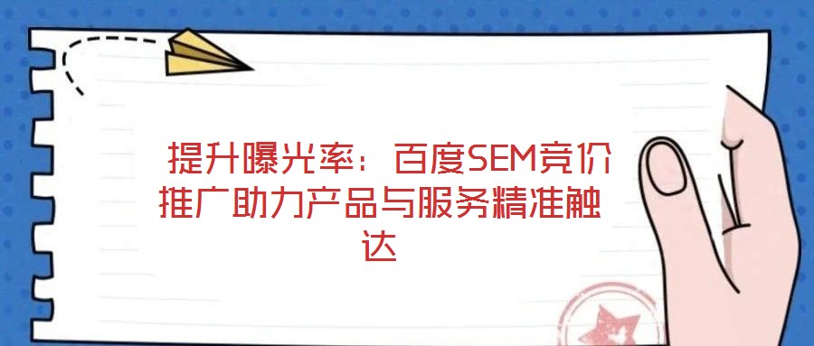  提升曝光率：百度SEM競價推廣助力產(chǎn)品與服務(wù)精準觸達
