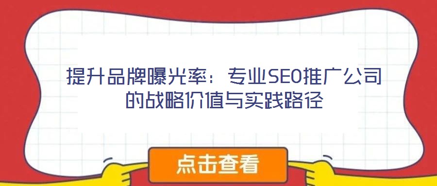 提升品牌曝光率：專業(yè)SEO推廣公司的戰(zhàn)略價值與實踐路徑