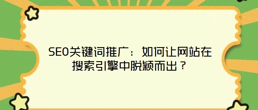 SEO關(guān)鍵詞推廣：如何讓網(wǎng)站在搜索引擎中脫穎而出？