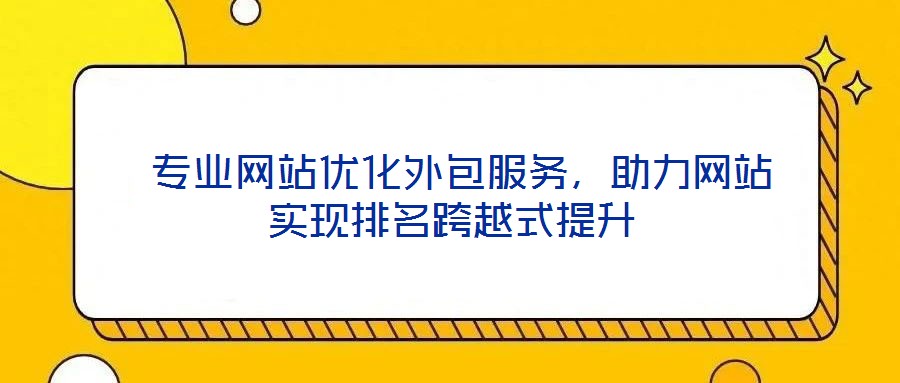  專業(yè)網站優(yōu)化外包服務，助力網站實現(xiàn)排名跨越式提升