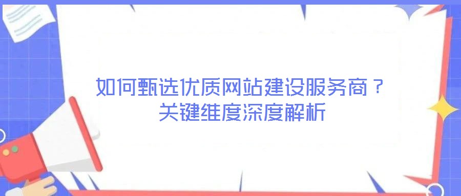 如何甄選優(yōu)質(zhì)網(wǎng)站建設(shè)服務(wù)商？關(guān)鍵維度深度解析