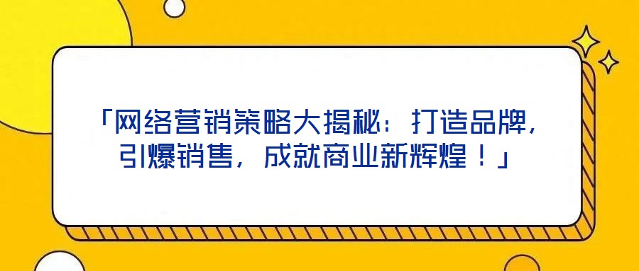 「網(wǎng)絡(luò)營(yíng)銷策略大揭秘：打造品牌，引爆銷售，成就商業(yè)新輝煌！」