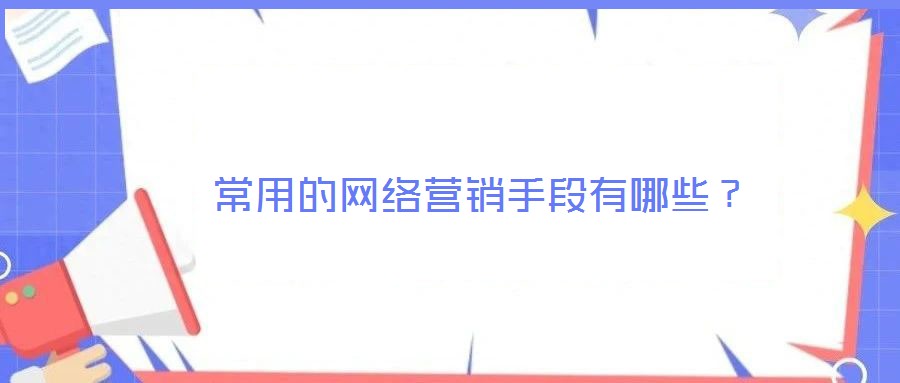  常用的網(wǎng)絡(luò)營(yíng)銷手段有哪些？