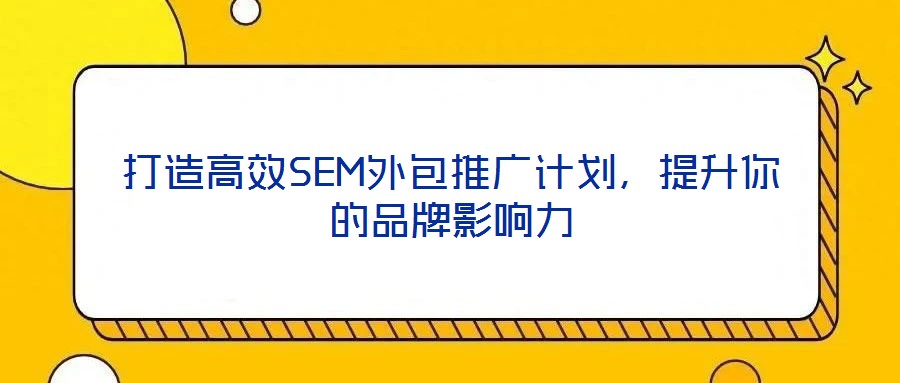打造高效SEM外包推廣計(jì)劃，提升你的品牌影響力