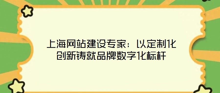 上海網(wǎng)站建設(shè)專家：以定制化創(chuàng)新鑄就品牌數(shù)字化標桿