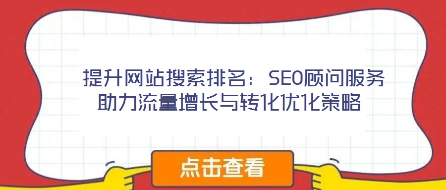  提升網站搜索排名：SEO顧問服務助力流量增長與轉化優(yōu)化策略