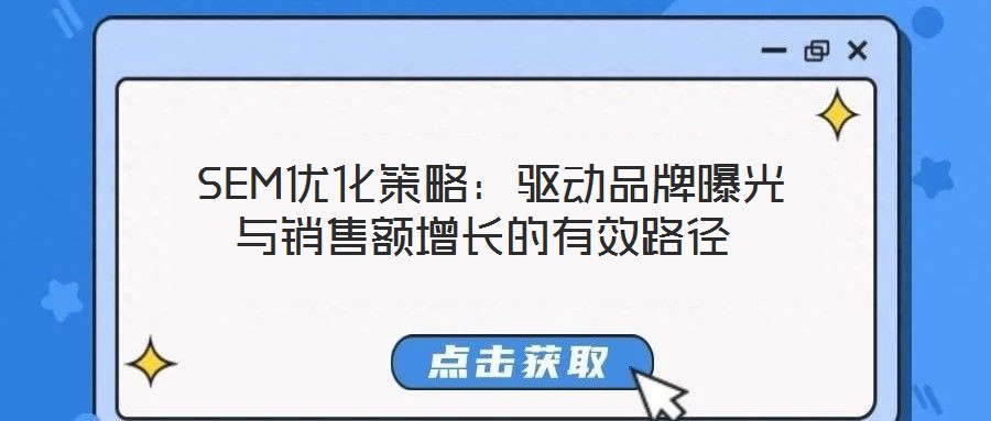  SEM優(yōu)化策略：驅(qū)動品牌曝光與銷售額增長的有效路徑