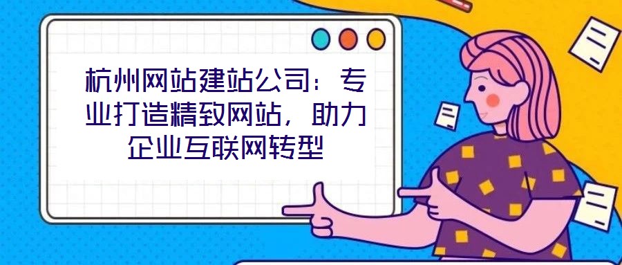 杭州網(wǎng)站建站公司：專業(yè)打造精致網(wǎng)站，助力企業(yè)互聯(lián)網(wǎng)轉(zhuǎn)型
