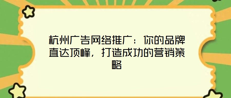 杭州廣告網(wǎng)絡(luò)推廣：你的品牌直達(dá)頂峰，打造成功的營(yíng)銷策略