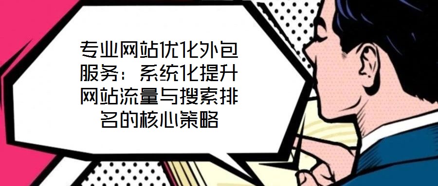 專業(yè)網站優(yōu)化外包服務：系統(tǒng)化提升網站流量與搜索排名的核心策略
