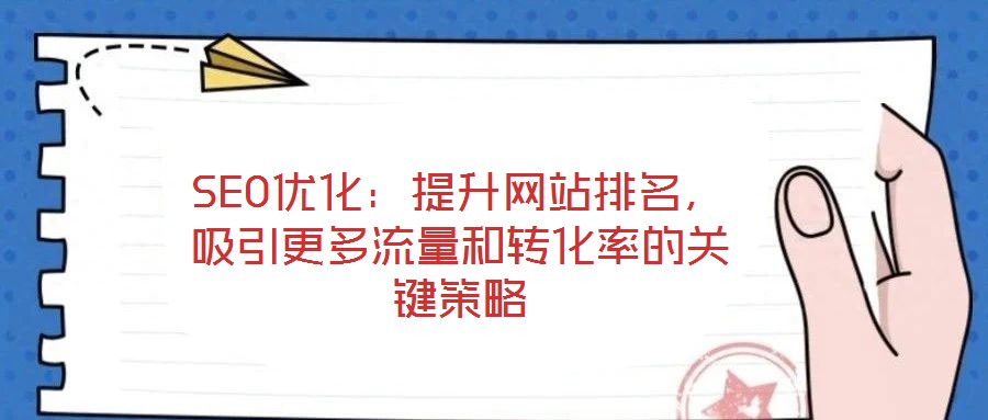 SEO優(yōu)化：提升網(wǎng)站排名，吸引更多流量和轉(zhuǎn)化率的關(guān)鍵策略