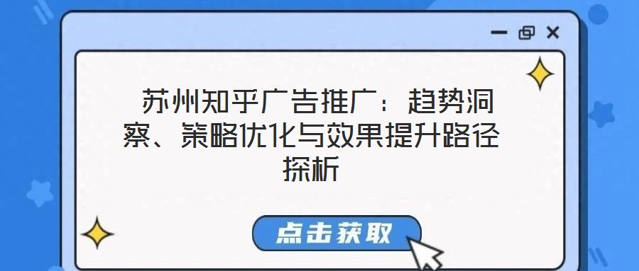  蘇州知乎廣告推廣：趨勢(shì)洞察、策略優(yōu)化與效果提升路徑探析